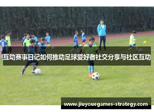 互动赛事日记如何推动足球爱好者社交分享与社区互动