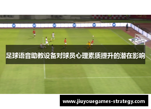 足球语音助教设备对球员心理素质提升的潜在影响